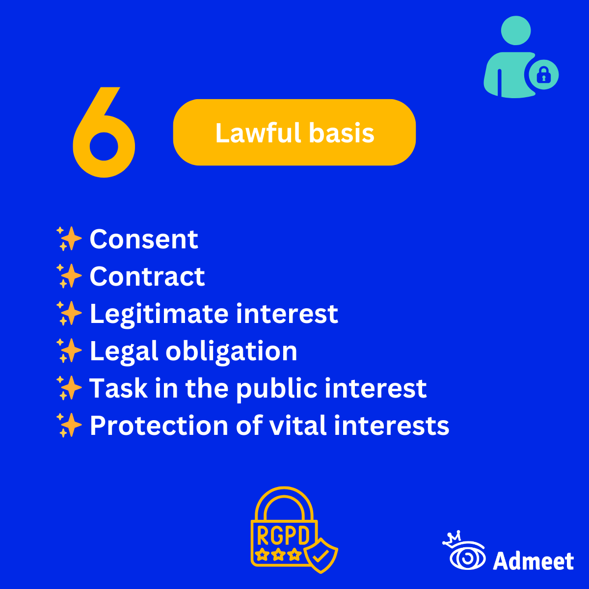 6 legal bases of the GDPR : Consent, Contract, Legitimate interest, Legal obligation, Task in the public interest, Protection of vital interests
